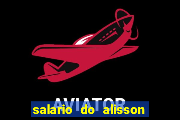 salario do alisson no liverpool